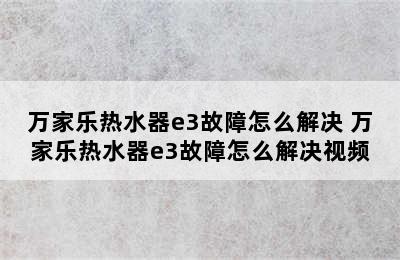 万家乐热水器e3故障怎么解决 万家乐热水器e3故障怎么解决视频